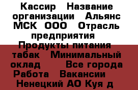 Кассир › Название организации ­ Альянс-МСК, ООО › Отрасль предприятия ­ Продукты питания, табак › Минимальный оклад ­ 1 - Все города Работа » Вакансии   . Ненецкий АО,Куя д.